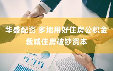 华盛配资 多地用好住房公积金裁减住房破钞资本