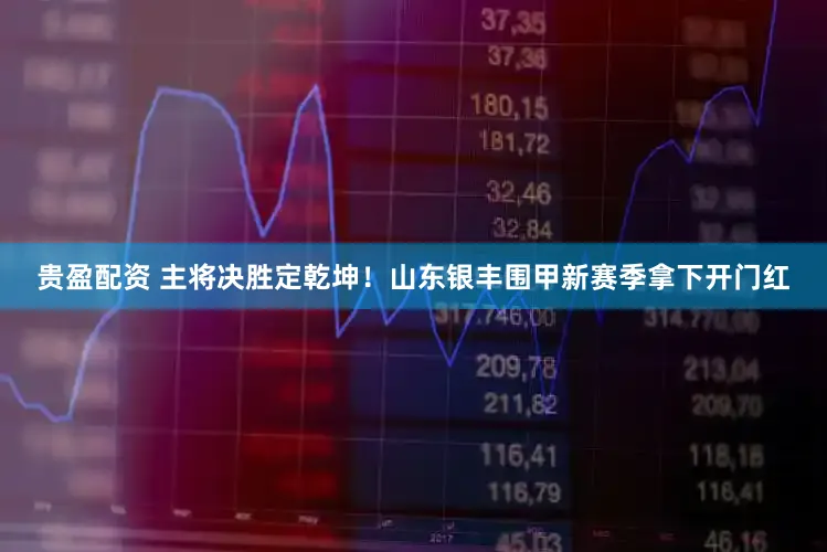 贵盈配资 主将决胜定乾坤！山东银丰围甲新赛季拿下开门红