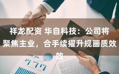 祥龙配资 华自科技：公司将聚焦主业，合手续擢升规画质效
