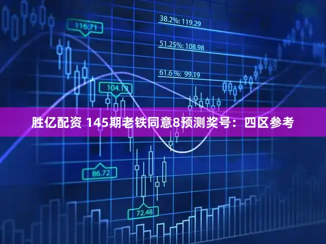 胜亿配资 145期老铁同意8预测奖号：四区参考