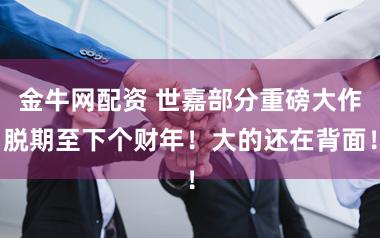 金牛网配资 世嘉部分重磅大作脱期至下个财年！大的还在背面！