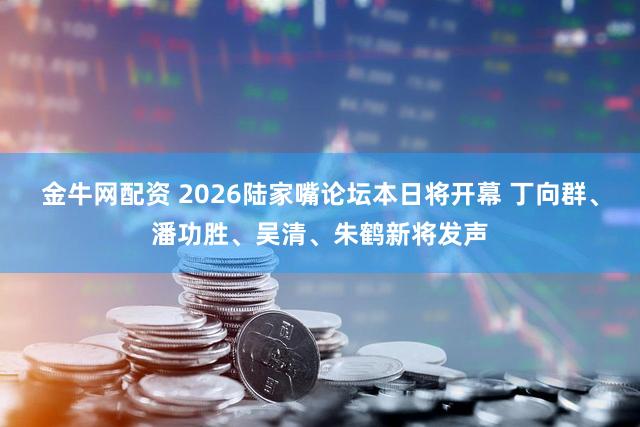 金牛网配资 2026陆家嘴论坛本日将开幕 丁向群、潘功胜、吴清、朱鹤新将发声