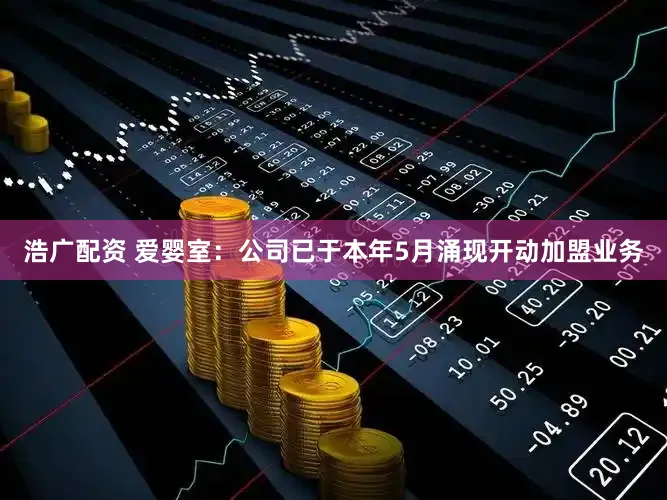 浩广配资 爱婴室:公司已于本年5月涌现开动加盟业务